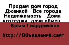 Продам дом город Джанкой - Все города Недвижимость » Дома, коттеджи, дачи обмен   . Крым,Гвардейское